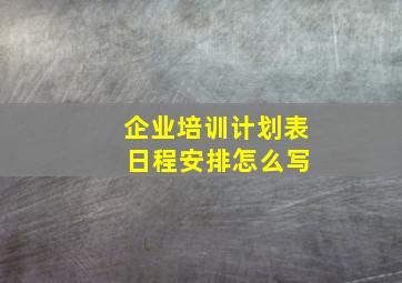 企业培训计划表 日程安排怎么写